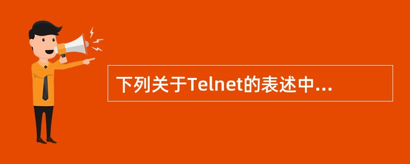 下列关于Telnet的表述中,错误的是()。