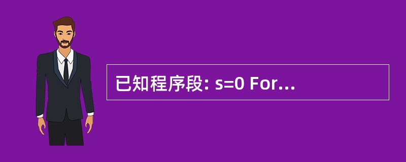 已知程序段: s=0 For i=1 To 10 Step 2 s=s£«1 i