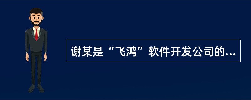 谢某是“飞鸿”软件开发公司的软件工程师,公司要求他为公司开发了一套“考勤管理系统