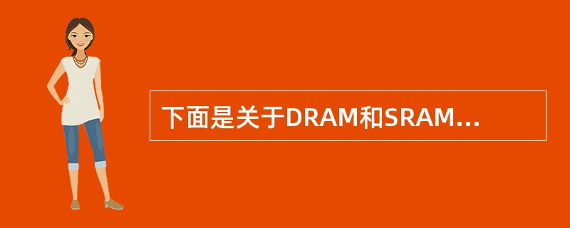 下面是关于DRAM和SRAM存储器芯片的叙述: Ⅰ.SRAM比DRAM集成度高