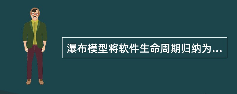 瀑布模型将软件生命周期归纳为3个周期,即计划期、开发期和运行期。下列哪一项不属于