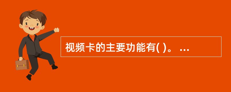 视频卡的主要功能有( )。 Ⅰ 从视频源中选择输入 Ⅱ 处理电视伴音 Ⅲ 可压缩