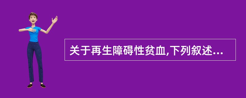 关于再生障碍性贫血,下列叙述错误的是A、全血细胞减少B、骨髓在某些部位可见增生灶
