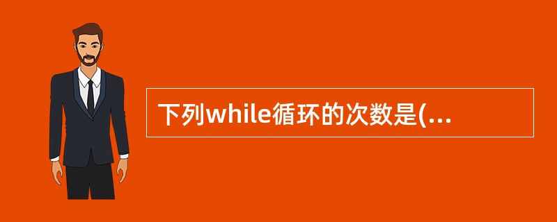 下列while循环的次数是()。while(int i=0)i£­£­;