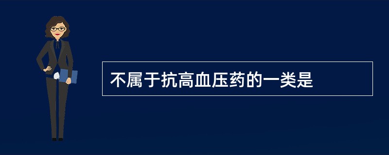 不属于抗高血压药的一类是