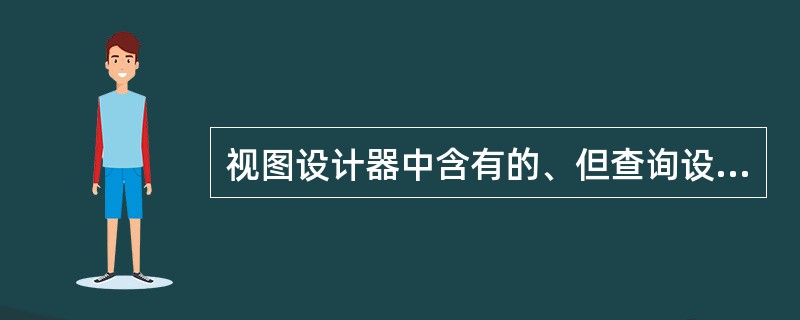 视图设计器中含有的、但查询设计器中却没有的选项卡是