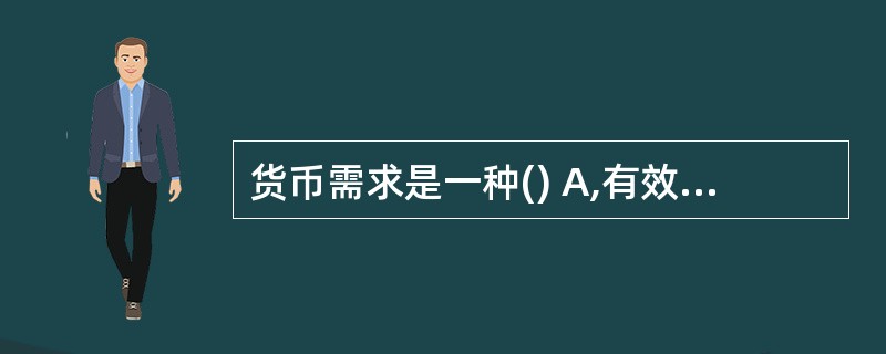 货币需求是一种() A,有效需求 B,派生需求 C,主观需求 D,客观需求 E,