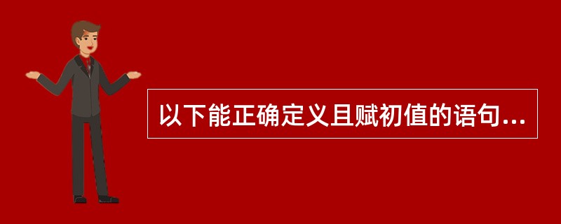 以下能正确定义且赋初值的语句是 ______。