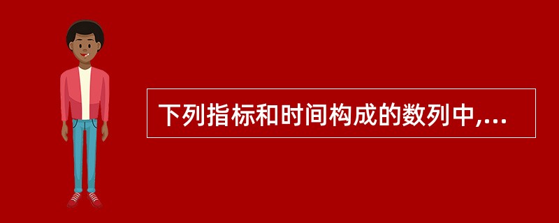 下列指标和时间构成的数列中,属于相对数时间序列的是( )。