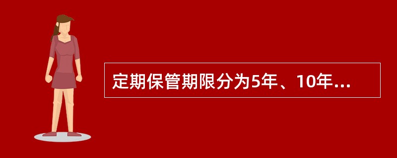 定期保管期限分为5年、10年、15年和25年5类,保管期限从会计年度终了后第一天