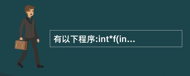 有以下程序:int*f(int*x,int*y){ if(*x<*y)retur