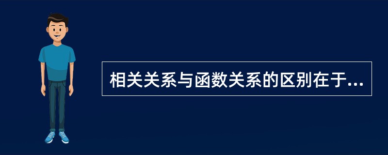 相关关系与函数关系的区别在于( )。