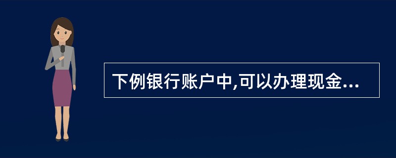 下例银行账户中,可以办理现金支付的有( )。