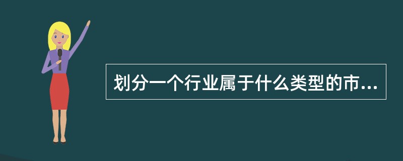 划分一个行业属于什么类型的市场结构的主要依据有()。