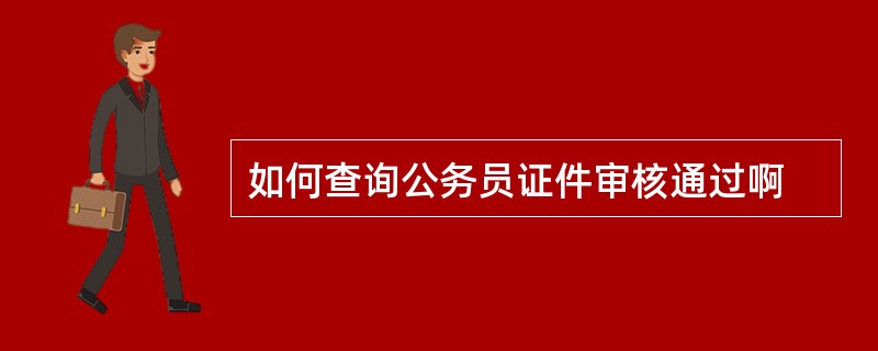 如何查询公务员证件审核通过啊