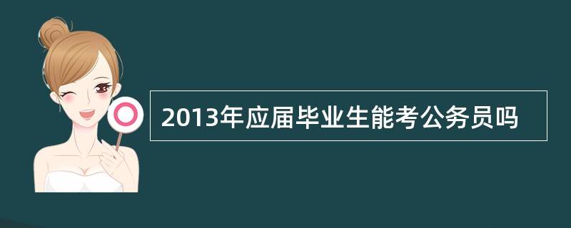 2013年应届毕业生能考公务员吗