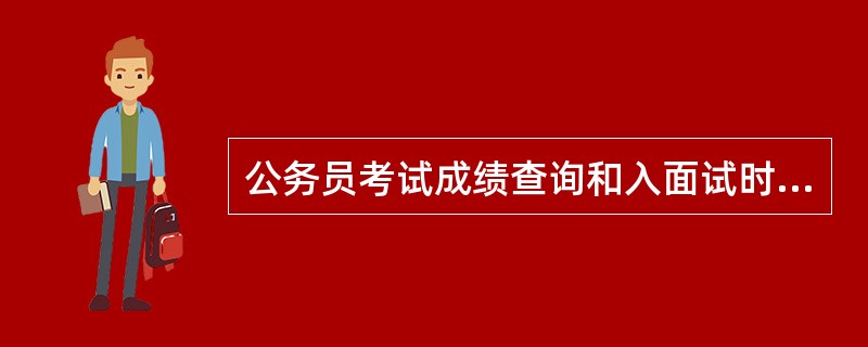 公务员考试成绩查询和入面试时间是一起的吗?