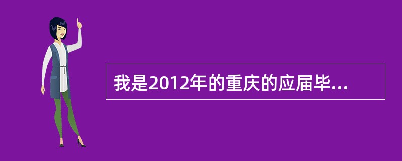 我是2012年的重庆的应届毕业生,专科,想考2012年下半年的公务员考试,但是我