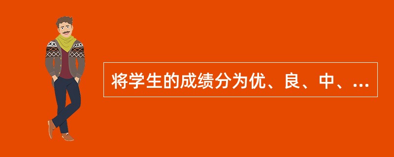 将学生的成绩分为优、良、中、及格和不及格五类,所采用的计量尺度是()。