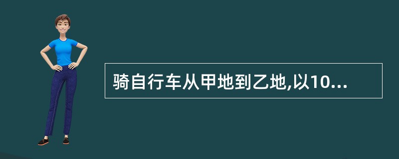 骑自行车从甲地到乙地,以10千米£¯时的速度行进,下午1时到;以15千米£¯时的