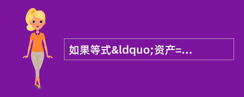 如果等式“资产=负债£«所有者权益”是恒等式,那么&ld