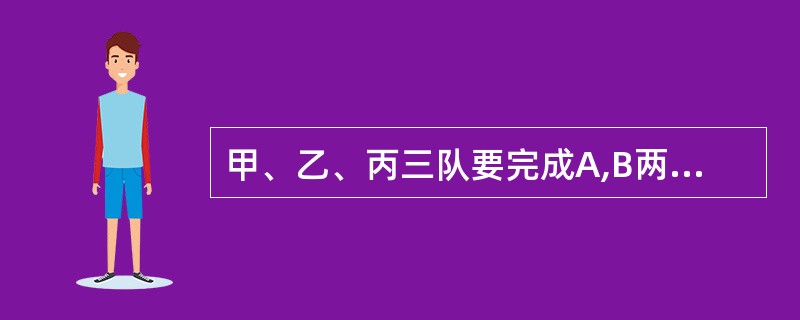 甲、乙、丙三队要完成A,B两项工程,B工程工作量比A工程的工作量多1£¯4 ,甲