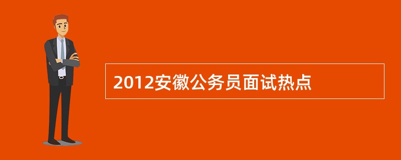 2012安徽公务员面试热点