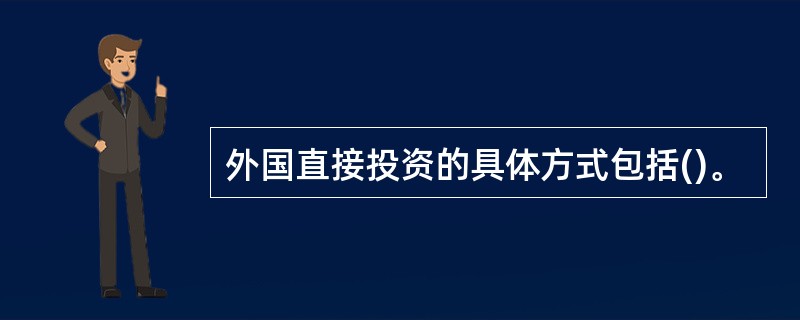 外国直接投资的具体方式包括()。