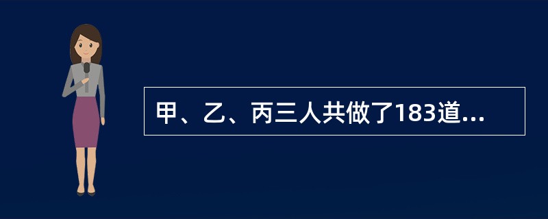 甲、乙、丙三人共做了183道数学题,乙做的题比丙的2倍少4题,甲做的题比丙的3倍