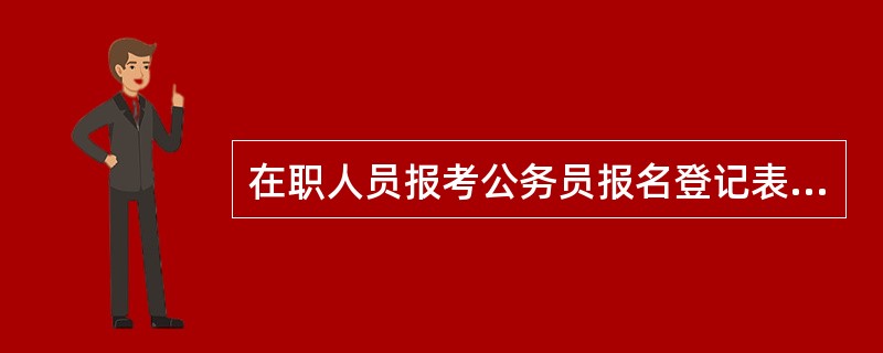 在职人员报考公务员报名登记表应怎么填写?