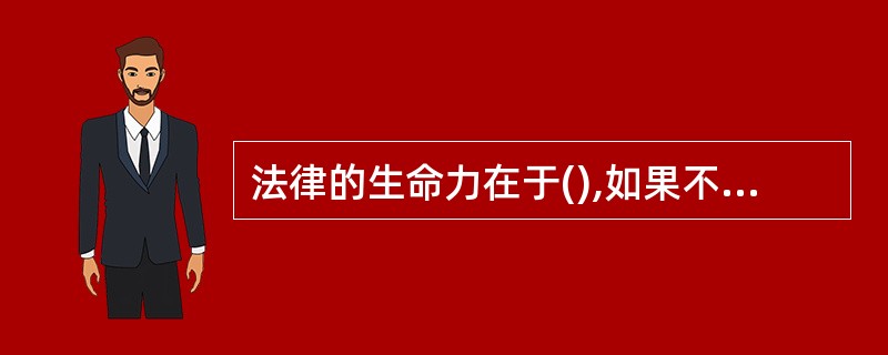 法律的生命力在于(),如果不遵守,再好的法律也是()。 A实行 一纸空文