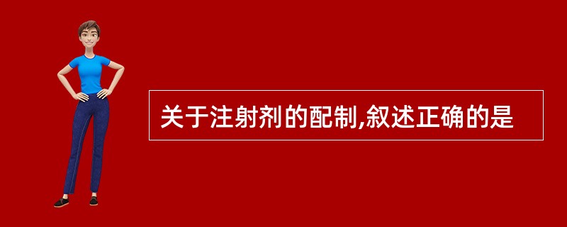 关于注射剂的配制,叙述正确的是