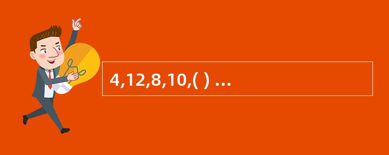 4,12,8,10,( ) A、6;B、8;C、9;D、24