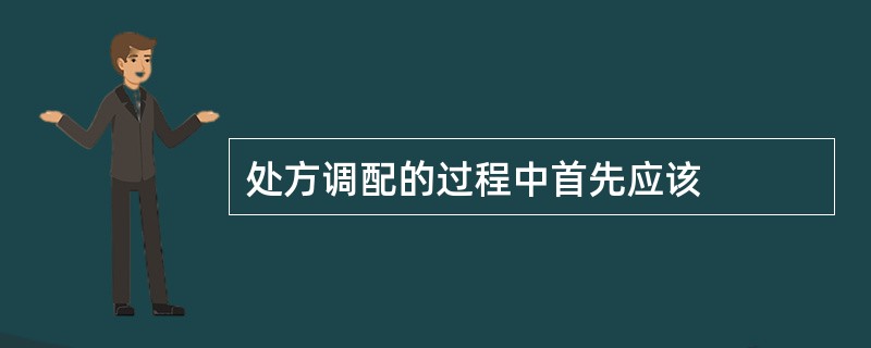 处方调配的过程中首先应该