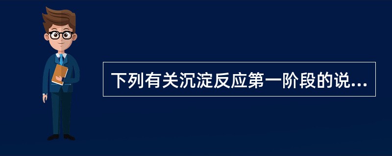 下列有关沉淀反应第一阶段的说法,哪项是错误的