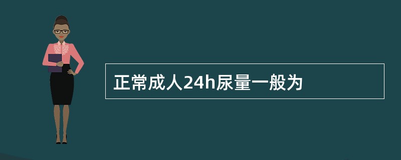 正常成人24h尿量一般为