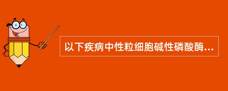 以下疾病中性粒细胞碱性磷酸酶积分不减低的是