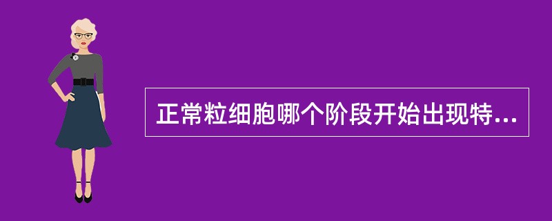 正常粒细胞哪个阶段开始出现特异性颗粒