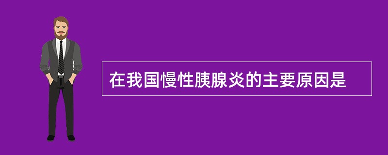 在我国慢性胰腺炎的主要原因是