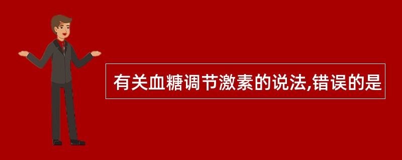 有关血糖调节激素的说法,错误的是