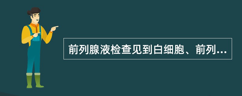 前列腺液检查见到白细胞、前列腺颗粒细胞明显增多、红细胞轻度增高,卵磷脂小体消失,