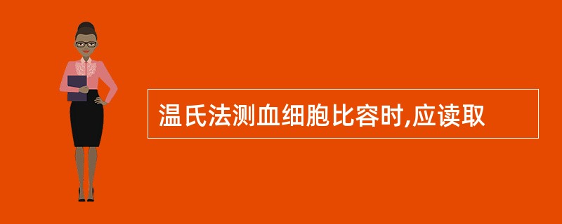 温氏法测血细胞比容时,应读取