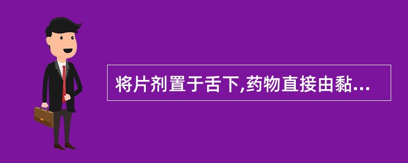 将片剂置于舌下,药物直接由黏膜吸收发挥全身治疗作用的片剂为