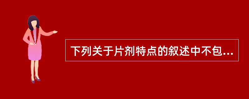 下列关于片剂特点的叙述中不包括A、体积较小,其运输、贮存及携带、应用都比较方便B