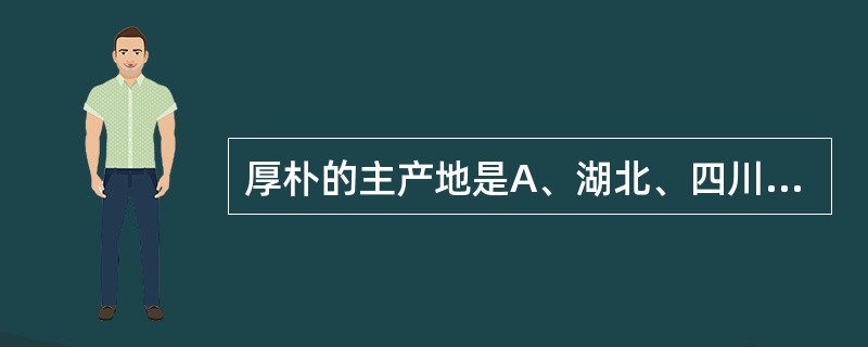 厚朴的主产地是A、湖北、四川B、河南、河北C、江苏、湖北D、广西、江苏E、河北、