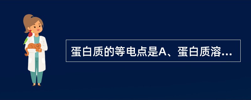 蛋白质的等电点是A、蛋白质溶液的pH值等于7时溶液的pH值B、蛋白质溶液的pH值