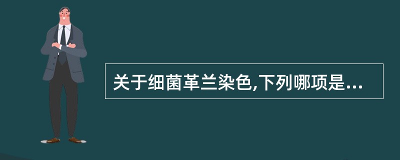 关于细菌革兰染色,下列哪项是错误的A、碘液媒染B、结晶紫初染C、盐酸酒精脱色D、