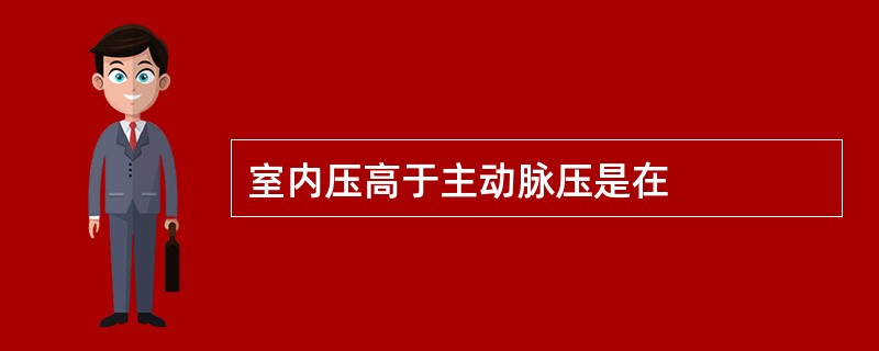 室内压高于主动脉压是在