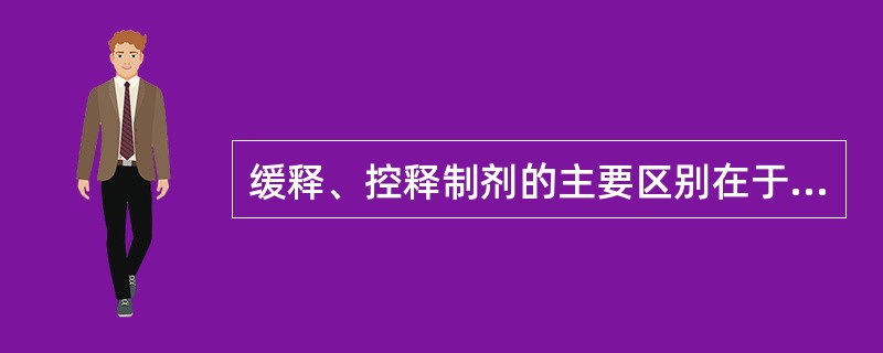 缓释、控释制剂的主要区别在于A、缓释制剂释药慢B、控释制剂吸收快C、缓释制剂一级