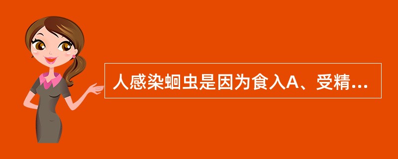 人感染蛔虫是因为食入A、受精卵B、未受精卵C、脱蛋白膜卵D、感染期蛔虫卵E、含蝌